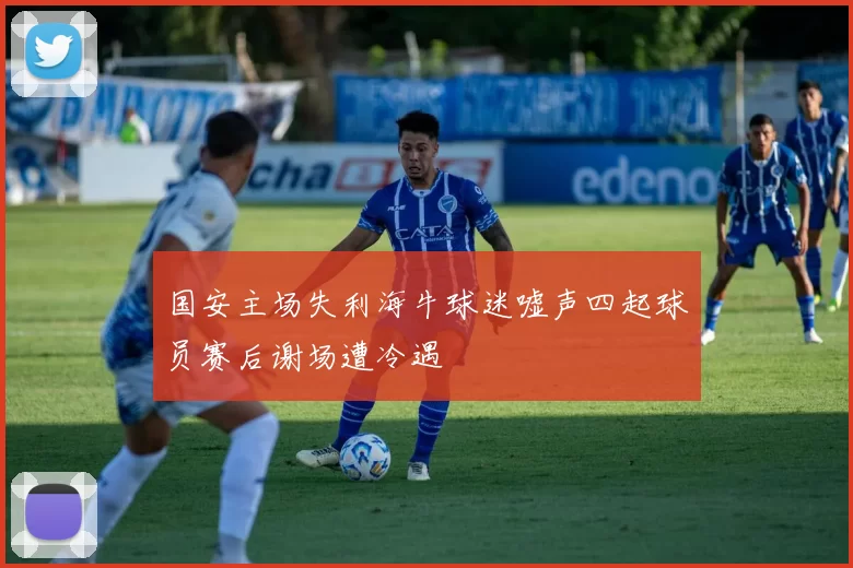 国安主场失利海牛球迷嘘声四起球员赛后谢场遭冷遇