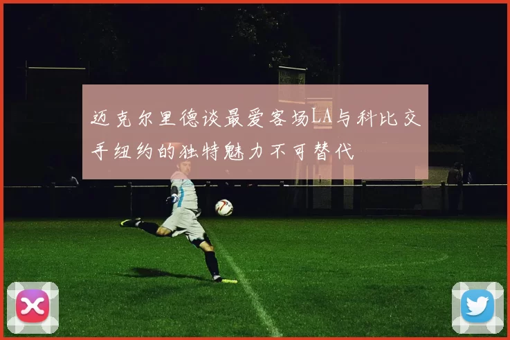 迈克尔里德谈最爱客场LA与科比交手纽约的独特魅力不可替代