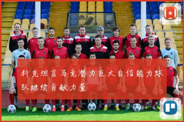 科克坦言马竞潜力巨大自信能为球队继续贡献力量