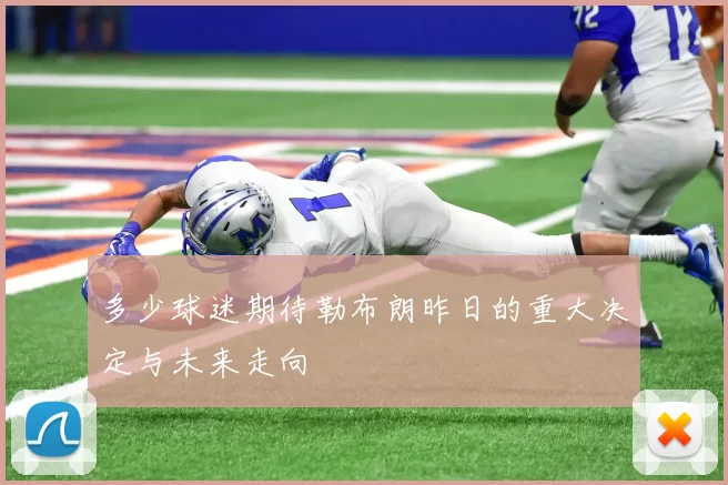 多少球迷期待勒布朗昨日的重大决定与未来走向