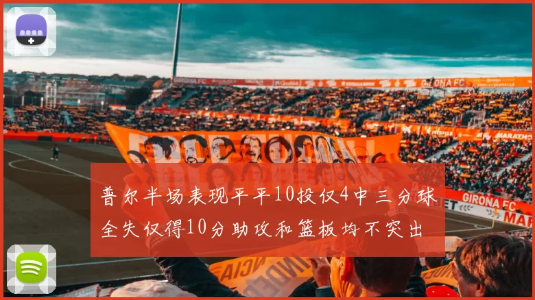 普尔半场表现平平10投仅4中三分球全失仅得10分助攻和篮板均不突出