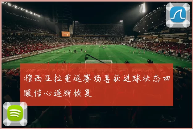穆西亚拉重返赛场喜获进球状态回暖信心逐渐恢复