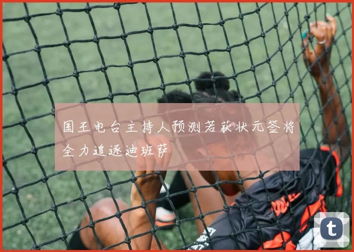 国王电台主持人预测若获状元签将全力追逐迪班萨